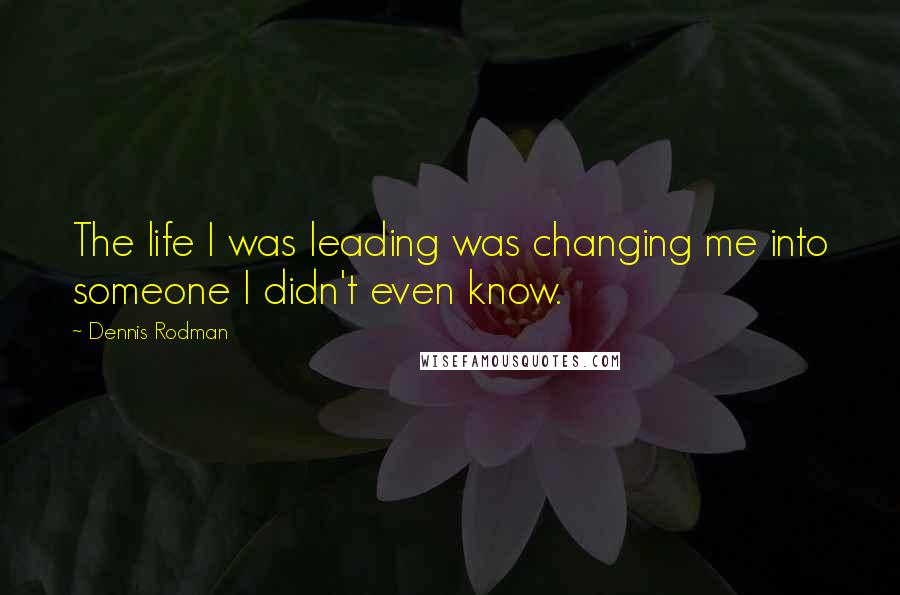 Dennis Rodman Quotes: The life I was leading was changing me into someone I didn't even know.