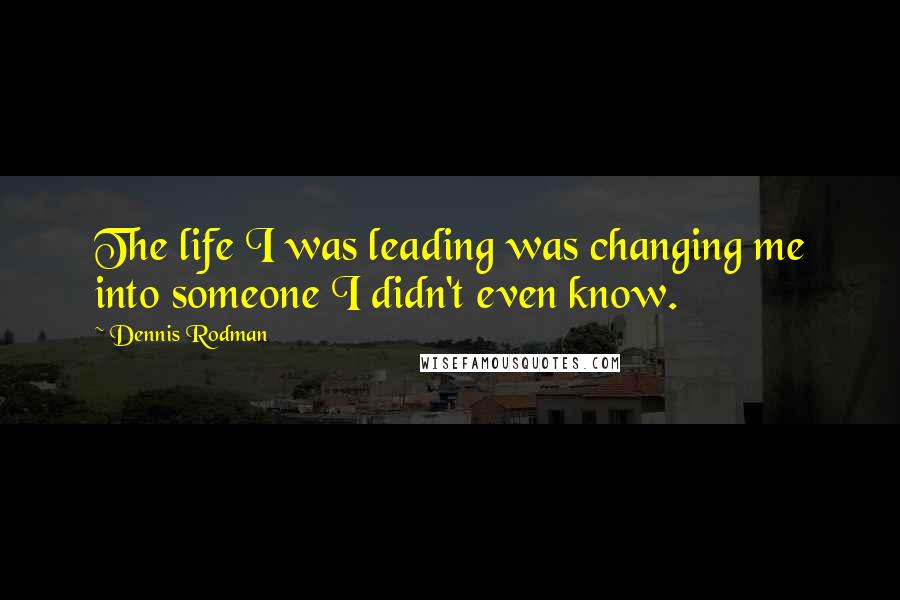 Dennis Rodman Quotes: The life I was leading was changing me into someone I didn't even know.