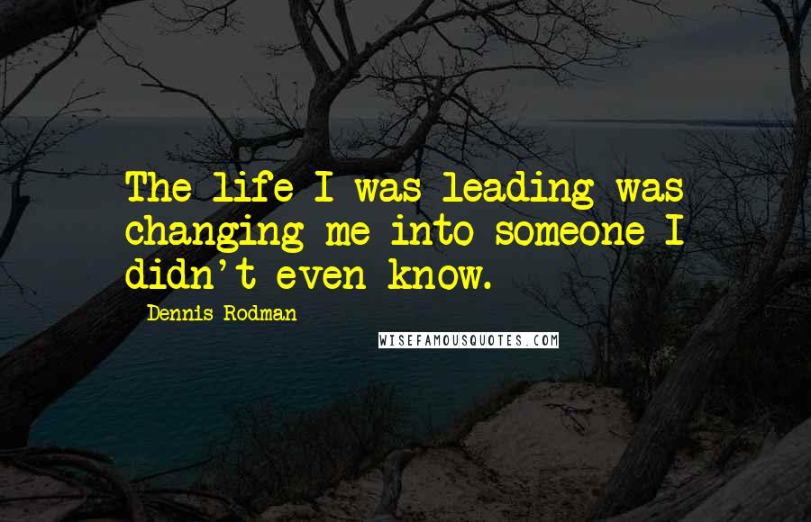 Dennis Rodman Quotes: The life I was leading was changing me into someone I didn't even know.