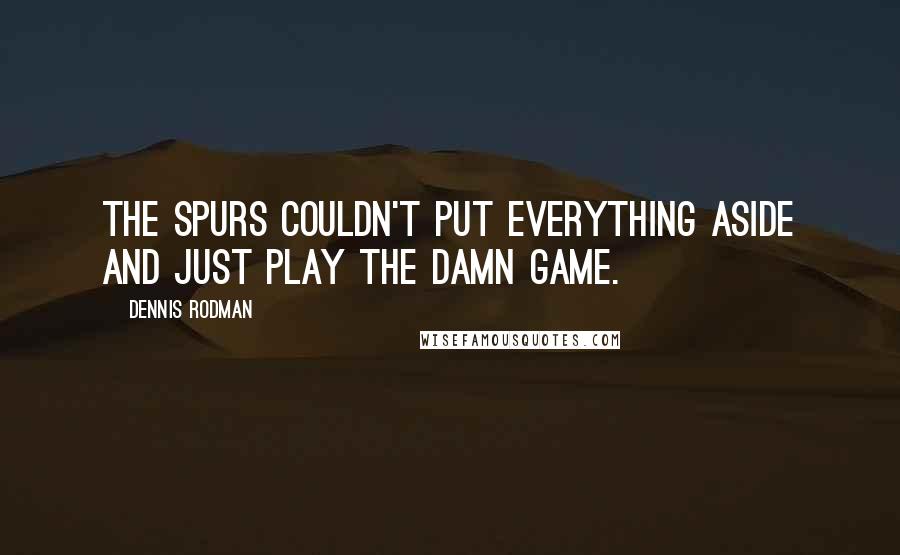 Dennis Rodman Quotes: The Spurs couldn't put everything aside and just play the damn game.