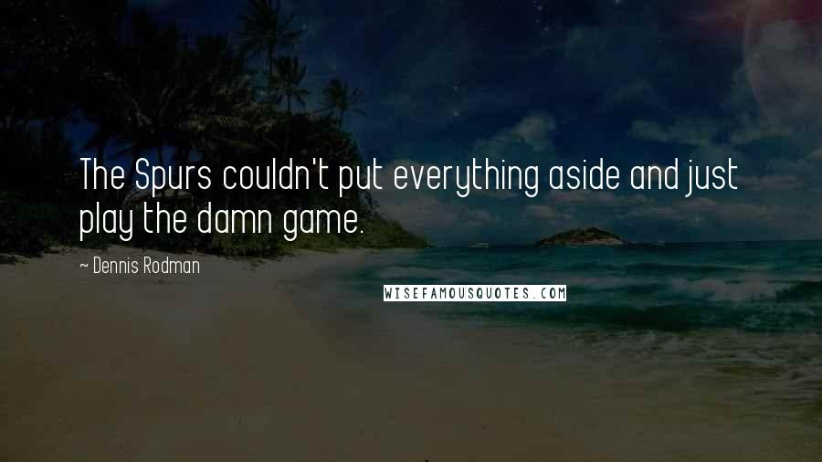 Dennis Rodman Quotes: The Spurs couldn't put everything aside and just play the damn game.