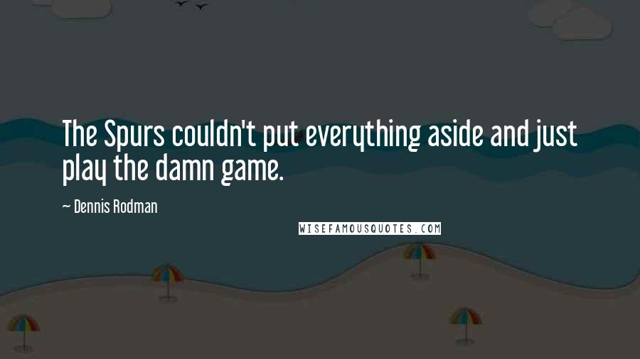 Dennis Rodman Quotes: The Spurs couldn't put everything aside and just play the damn game.