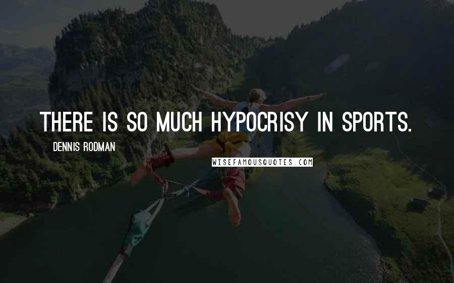 Dennis Rodman Quotes: There is so much hypocrisy in sports.