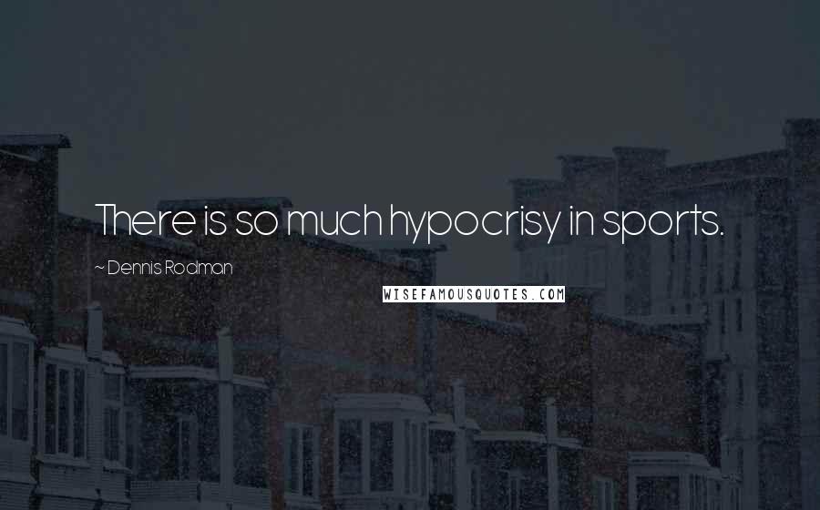 Dennis Rodman Quotes: There is so much hypocrisy in sports.