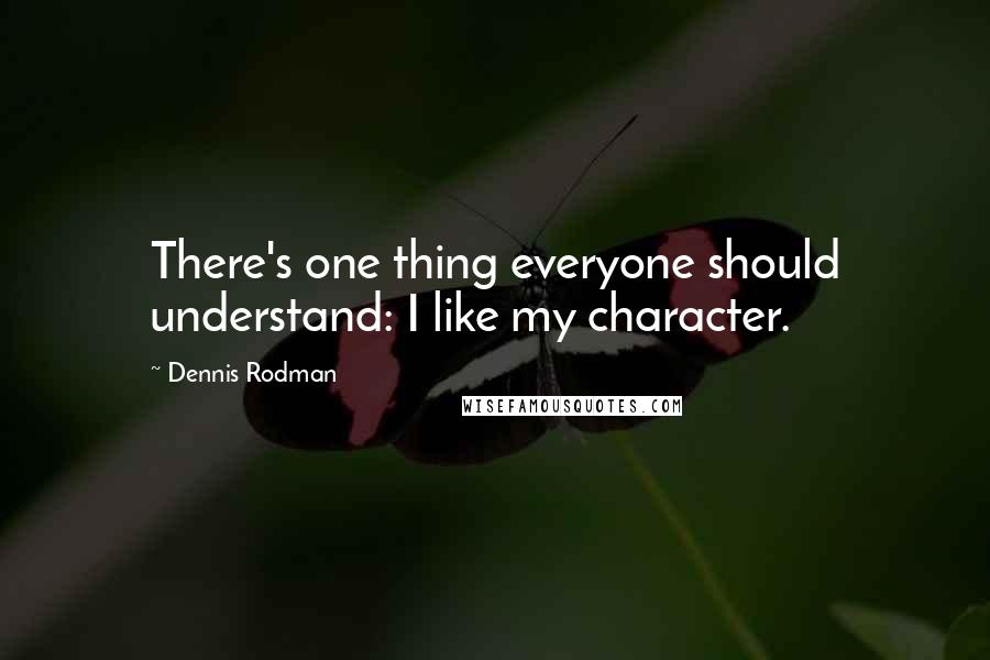 Dennis Rodman Quotes: There's one thing everyone should understand: I like my character.