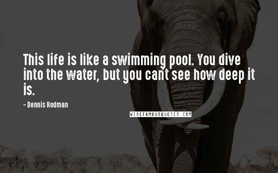 Dennis Rodman Quotes: This life is like a swimming pool. You dive into the water, but you can't see how deep it is.