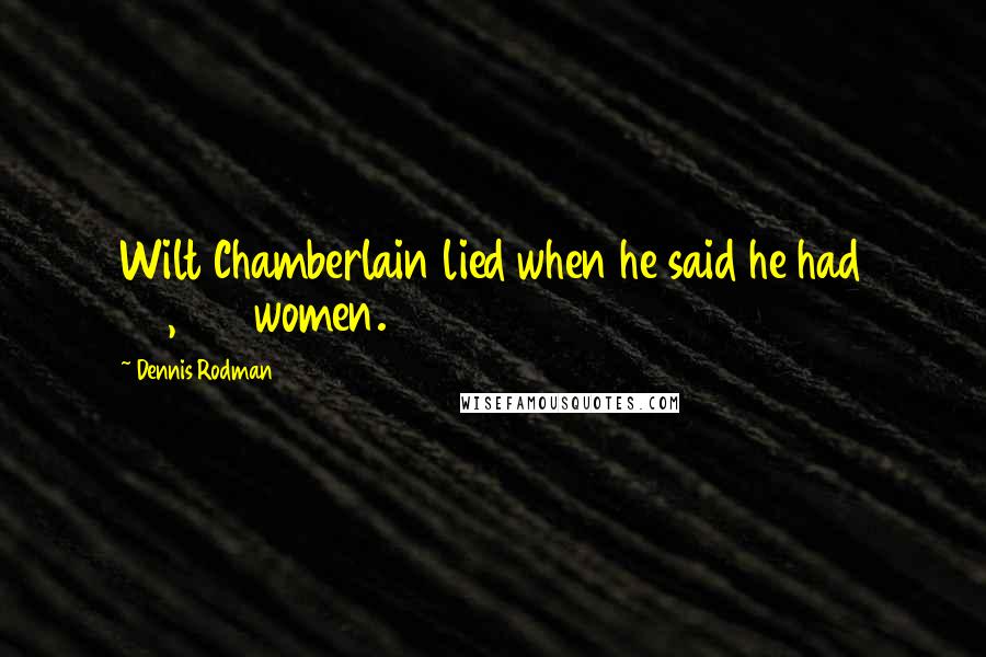 Dennis Rodman Quotes: Wilt Chamberlain lied when he said he had 20,000 women.