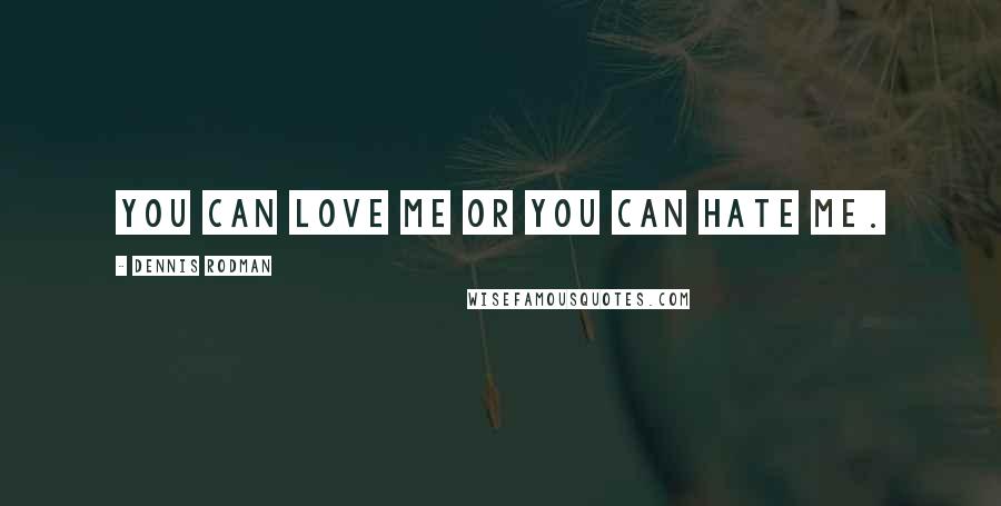 Dennis Rodman Quotes: You can love me or you can hate me.