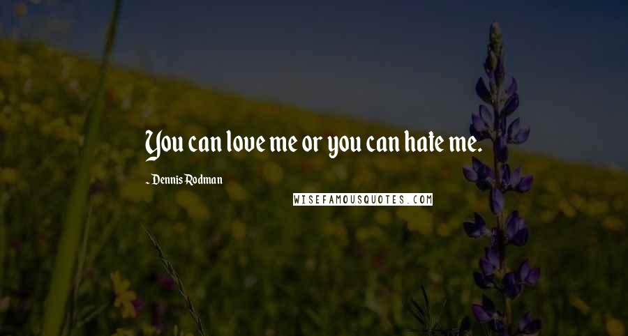 Dennis Rodman Quotes: You can love me or you can hate me.