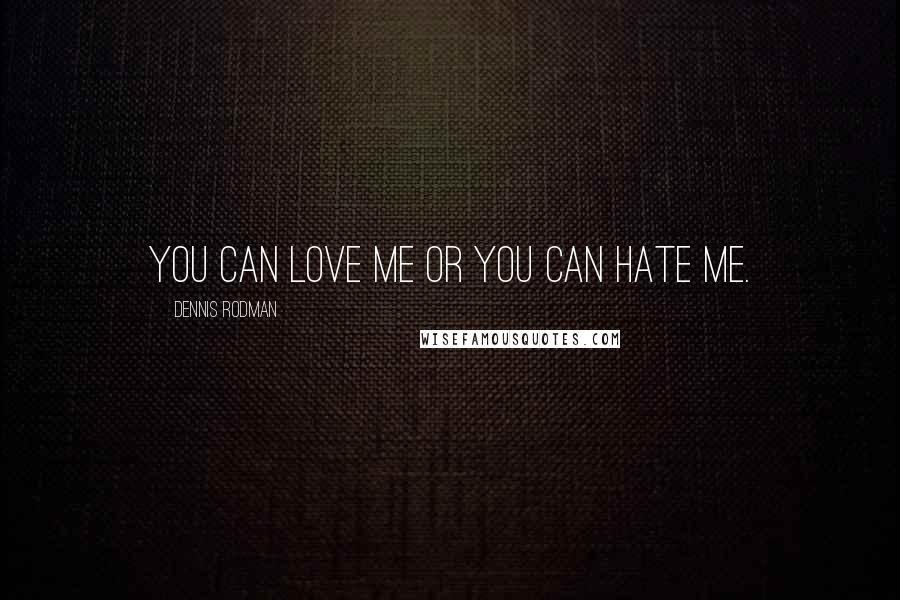 Dennis Rodman Quotes: You can love me or you can hate me.