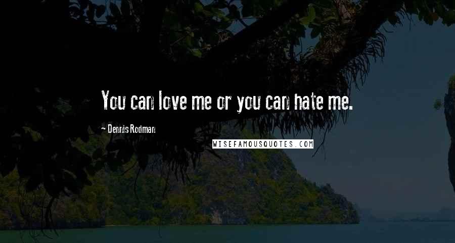 Dennis Rodman Quotes: You can love me or you can hate me.