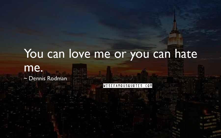 Dennis Rodman Quotes: You can love me or you can hate me.