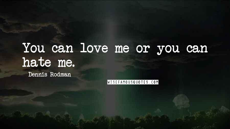 Dennis Rodman Quotes: You can love me or you can hate me.