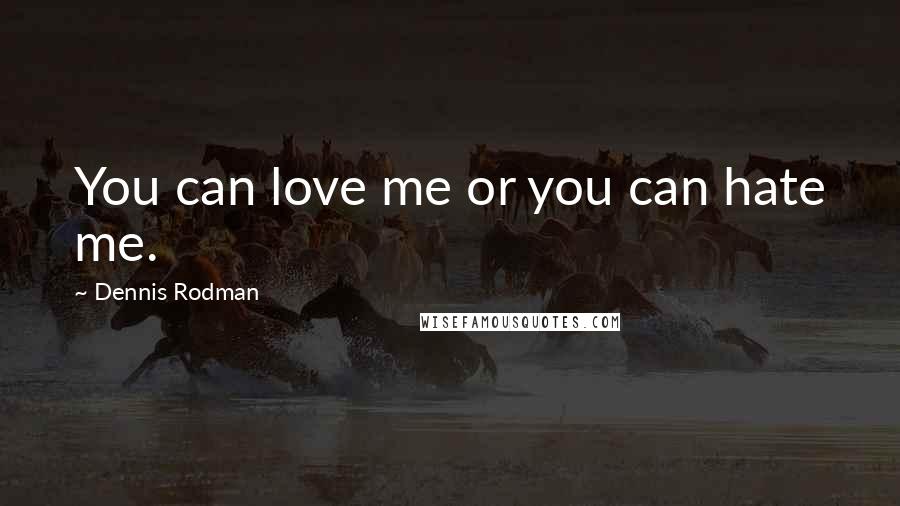 Dennis Rodman Quotes: You can love me or you can hate me.