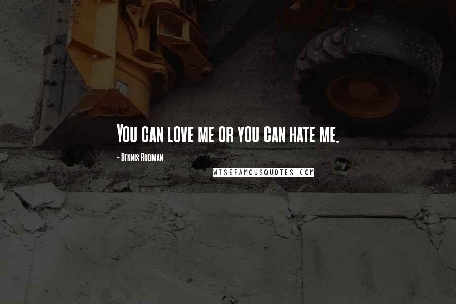 Dennis Rodman Quotes: You can love me or you can hate me.