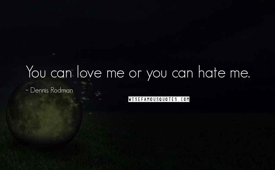 Dennis Rodman Quotes: You can love me or you can hate me.