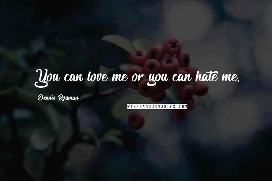 Dennis Rodman Quotes: You can love me or you can hate me.