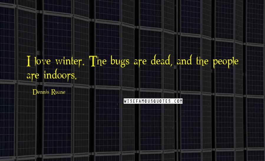 Dennis Ruane Quotes: I love winter. The bugs are dead, and the people are indoors.