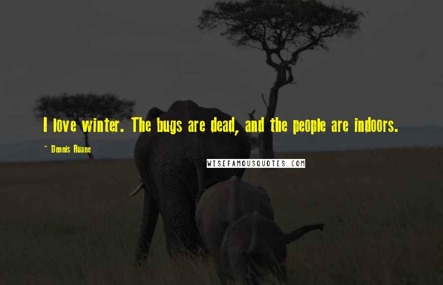 Dennis Ruane Quotes: I love winter. The bugs are dead, and the people are indoors.