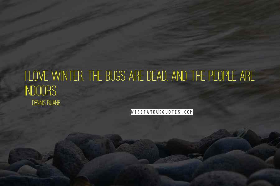 Dennis Ruane Quotes: I love winter. The bugs are dead, and the people are indoors.