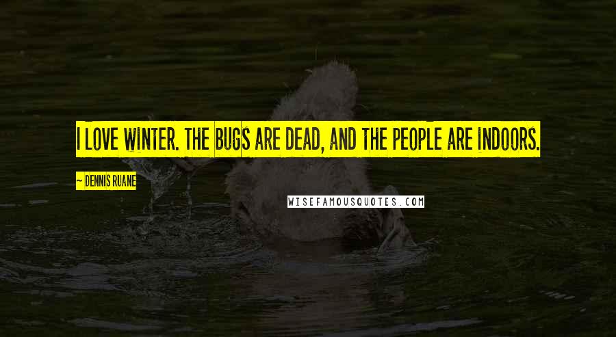 Dennis Ruane Quotes: I love winter. The bugs are dead, and the people are indoors.