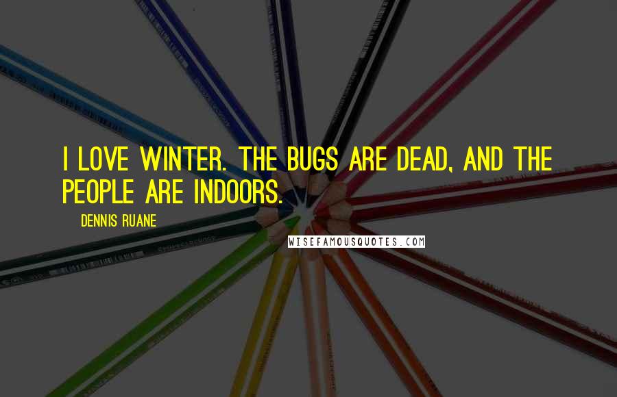 Dennis Ruane Quotes: I love winter. The bugs are dead, and the people are indoors.