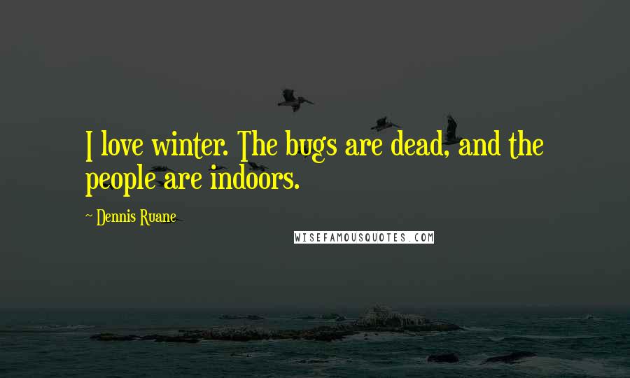 Dennis Ruane Quotes: I love winter. The bugs are dead, and the people are indoors.