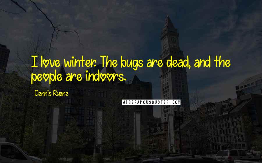 Dennis Ruane Quotes: I love winter. The bugs are dead, and the people are indoors.