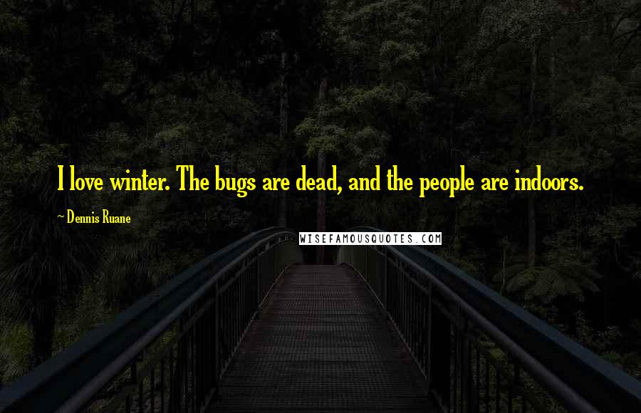 Dennis Ruane Quotes: I love winter. The bugs are dead, and the people are indoors.