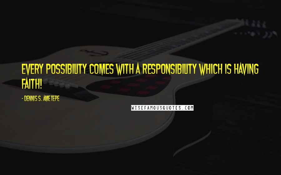 Dennis S. Ametepe Quotes: Every possibility comes with a responsibility which is having faith!