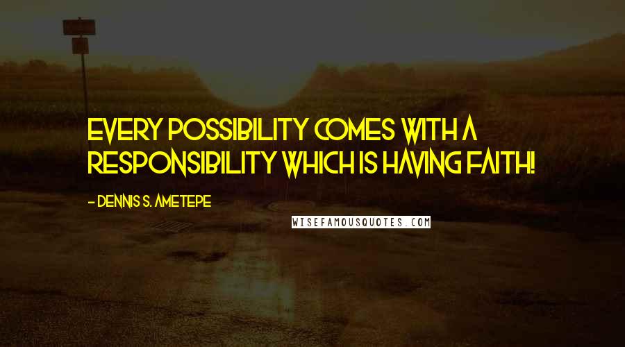 Dennis S. Ametepe Quotes: Every possibility comes with a responsibility which is having faith!