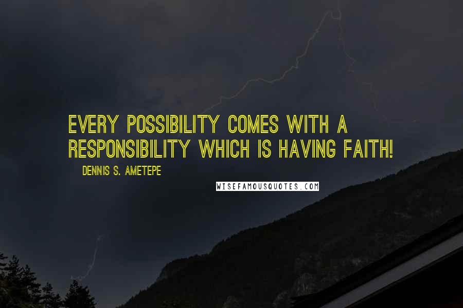 Dennis S. Ametepe Quotes: Every possibility comes with a responsibility which is having faith!