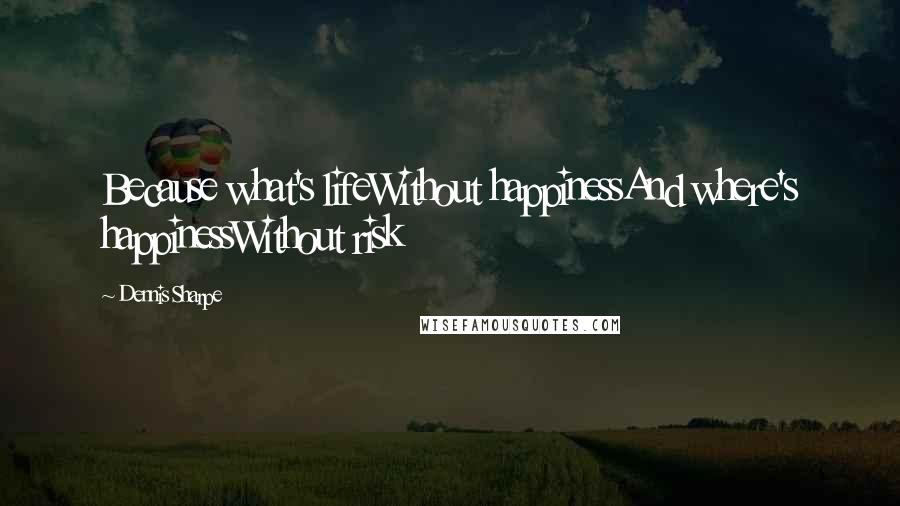 Dennis Sharpe Quotes: Because what's lifeWithout happinessAnd where's happinessWithout risk
