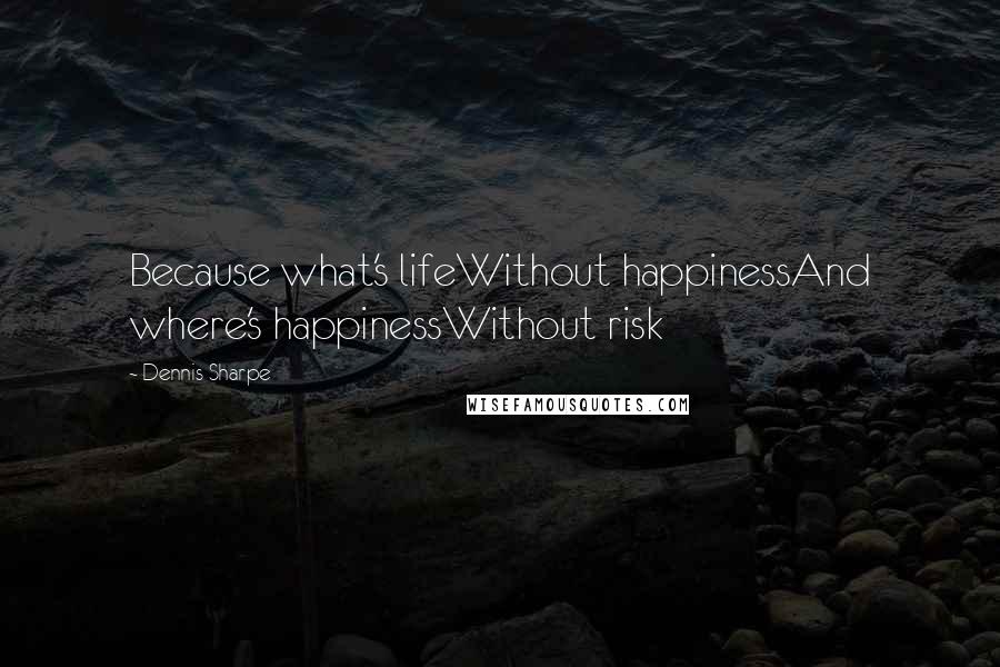 Dennis Sharpe Quotes: Because what's lifeWithout happinessAnd where's happinessWithout risk