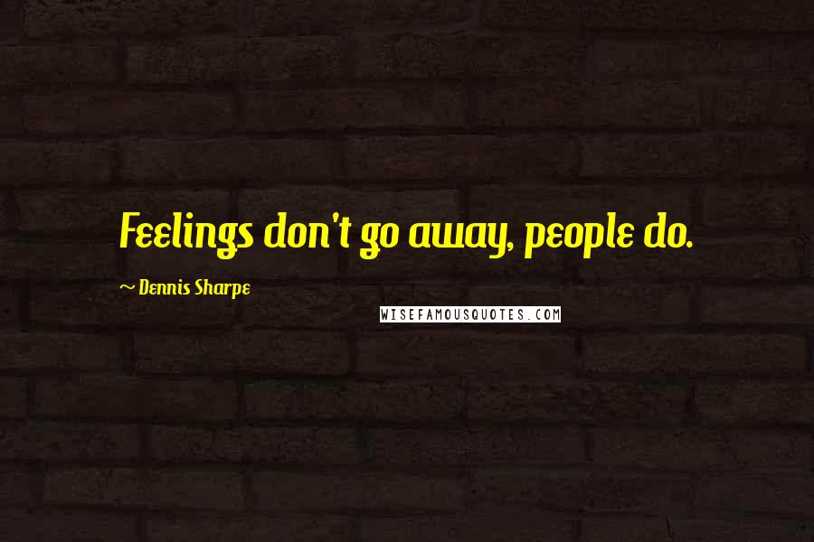 Dennis Sharpe Quotes: Feelings don't go away, people do.