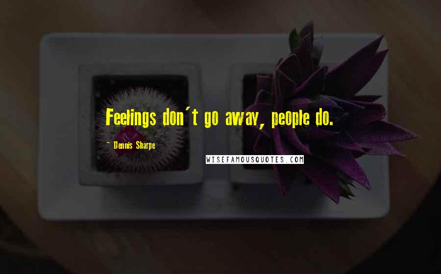 Dennis Sharpe Quotes: Feelings don't go away, people do.