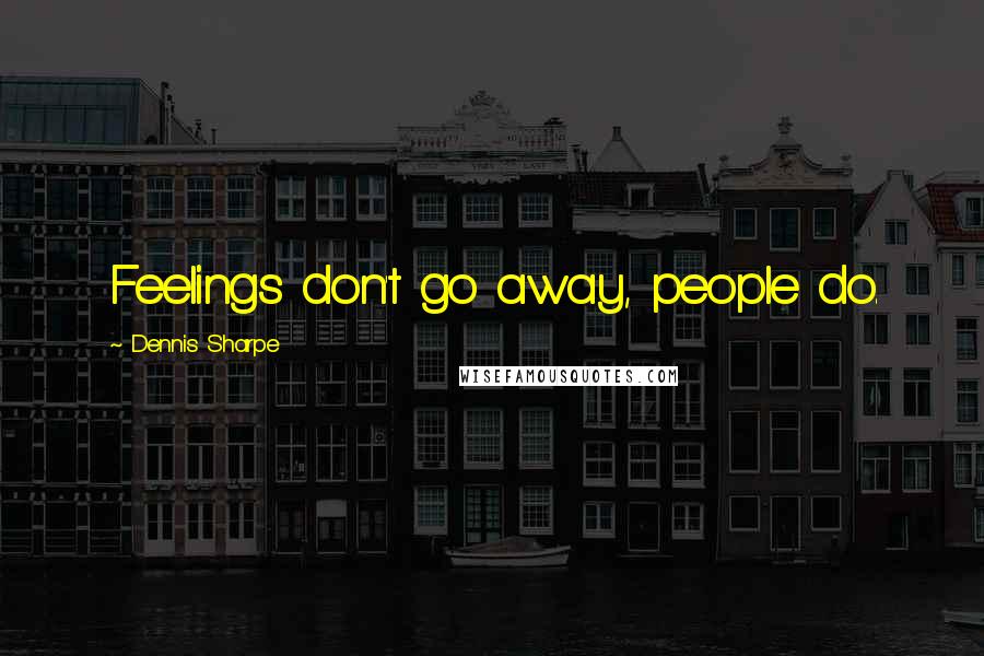 Dennis Sharpe Quotes: Feelings don't go away, people do.