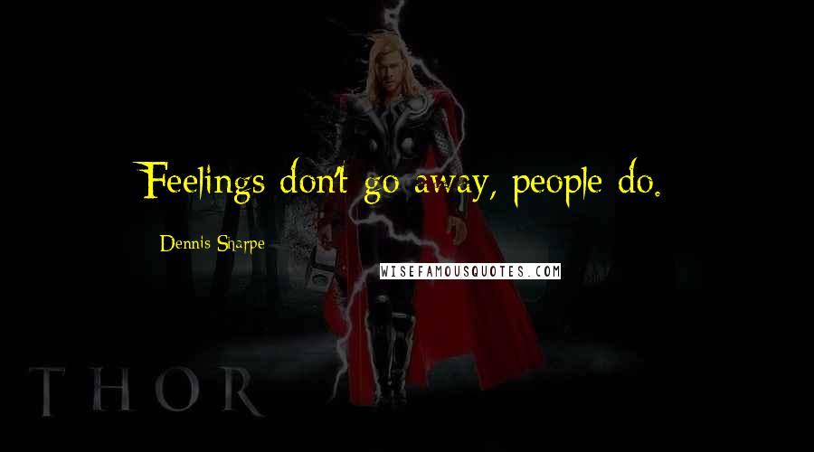 Dennis Sharpe Quotes: Feelings don't go away, people do.