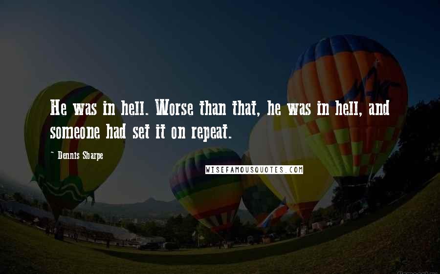 Dennis Sharpe Quotes: He was in hell. Worse than that, he was in hell, and someone had set it on repeat.