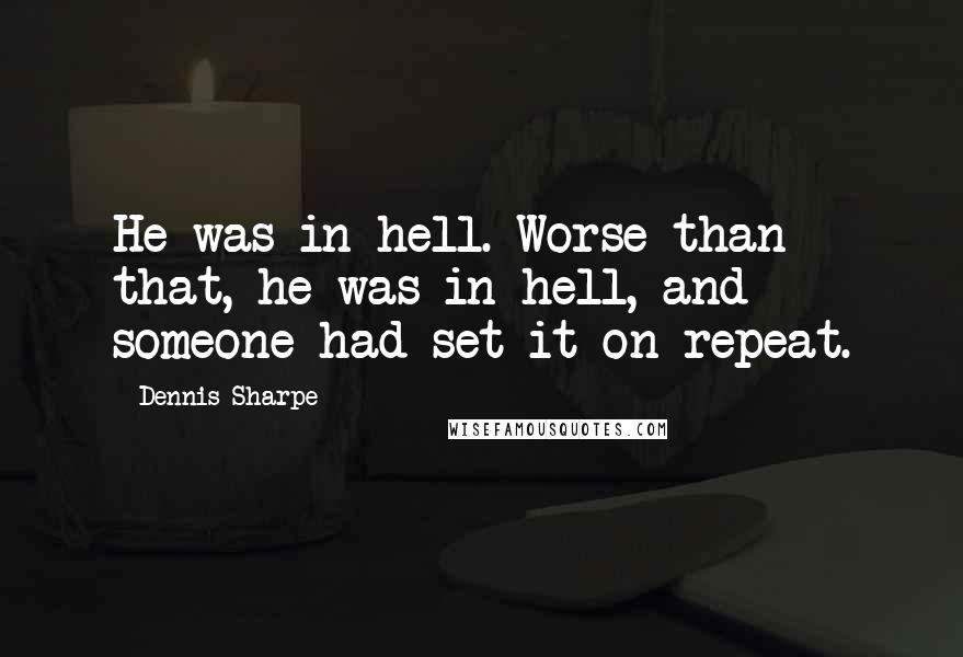 Dennis Sharpe Quotes: He was in hell. Worse than that, he was in hell, and someone had set it on repeat.
