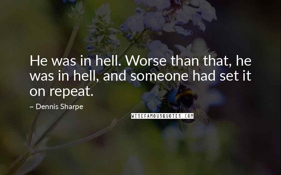 Dennis Sharpe Quotes: He was in hell. Worse than that, he was in hell, and someone had set it on repeat.