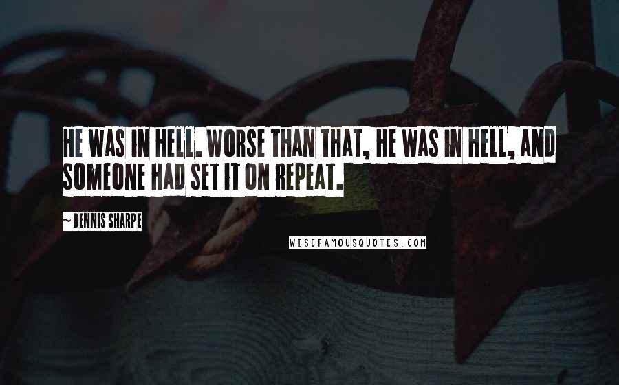 Dennis Sharpe Quotes: He was in hell. Worse than that, he was in hell, and someone had set it on repeat.