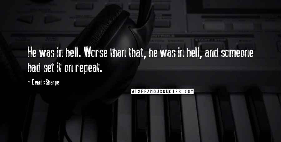 Dennis Sharpe Quotes: He was in hell. Worse than that, he was in hell, and someone had set it on repeat.