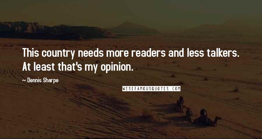 Dennis Sharpe Quotes: This country needs more readers and less talkers. At least that's my opinion.