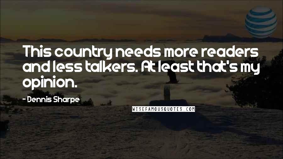 Dennis Sharpe Quotes: This country needs more readers and less talkers. At least that's my opinion.