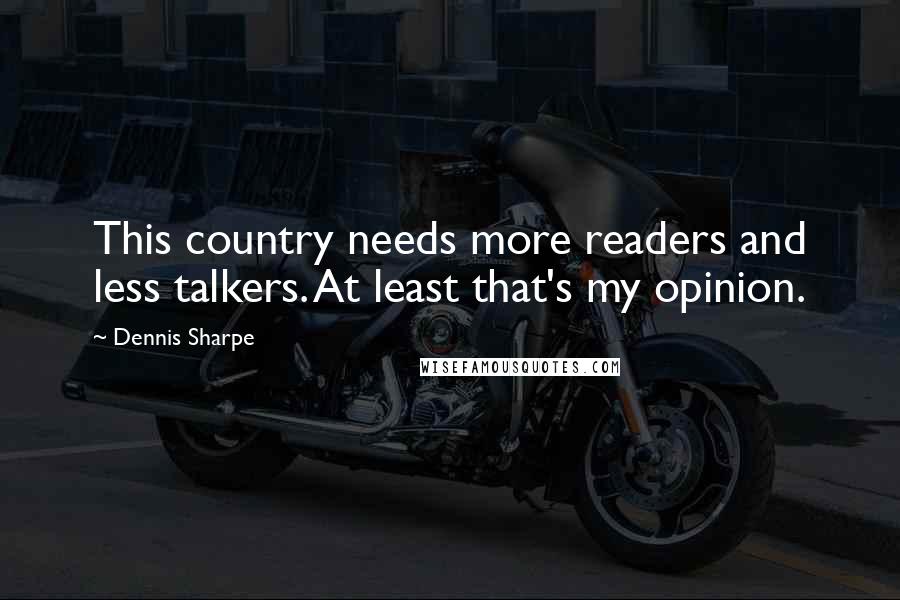 Dennis Sharpe Quotes: This country needs more readers and less talkers. At least that's my opinion.