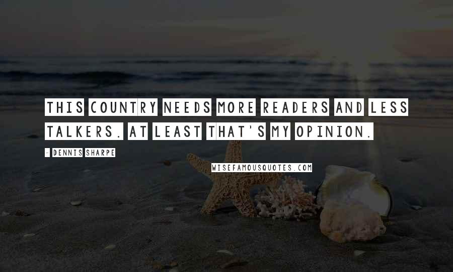 Dennis Sharpe Quotes: This country needs more readers and less talkers. At least that's my opinion.