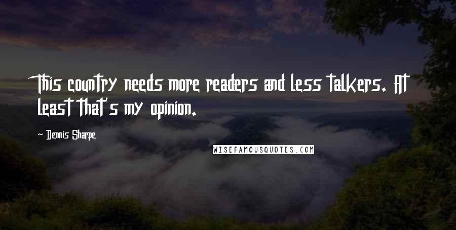 Dennis Sharpe Quotes: This country needs more readers and less talkers. At least that's my opinion.