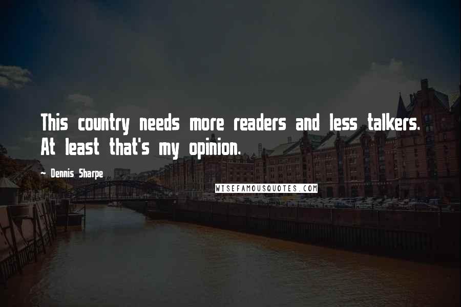 Dennis Sharpe Quotes: This country needs more readers and less talkers. At least that's my opinion.