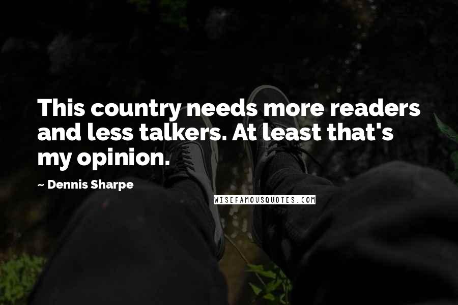 Dennis Sharpe Quotes: This country needs more readers and less talkers. At least that's my opinion.